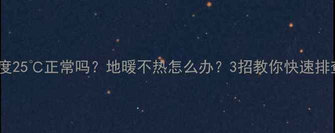 图片 地暖温度25℃正常吗？地暖不热怎么办？3招教你快速排查故障2