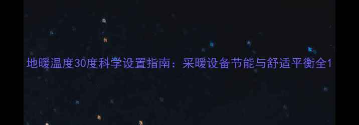 图片 地暖温度30度科学设置指南：采暖设备节能与舒适平衡全1