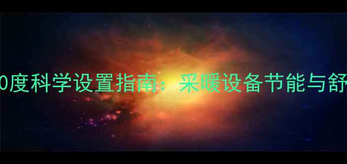 图片 地暖温度30度科学设置指南：采暖设备节能与舒适平衡全2