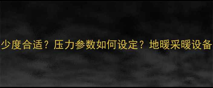 图片 地暖温度多少度合适？压力参数如何设定？地暖采暖设备安装全指南