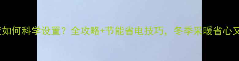 图片 地暖温度如何科学设置？全攻略+节能省电技巧，冬季采暖省心又省钱！1