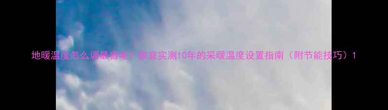 地暖温度怎么调最省电家庭实测10年的采暖温度设置指南附节能技巧