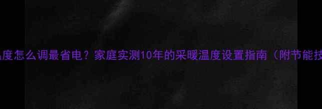图片 地暖温度怎么调最省电？家庭实测10年的采暖温度设置指南（附节能技巧）2