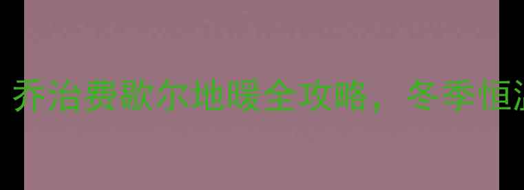图片 地暖温度怎么调？乔治费歇尔地暖全攻略，冬季恒温秘籍大公开！🔥
