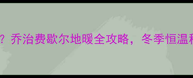 地暖温度怎么调乔治费歇尔地暖全攻略冬季恒温秘籍大公开