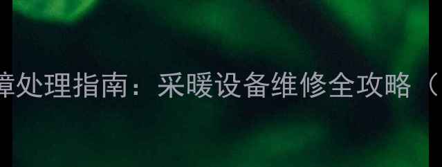 地暖温度控制器故障处理指南采暖设备维修全攻略附选购避坑攻略