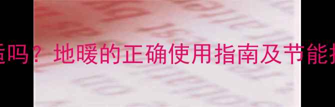 地暖温度设为27度合适吗地暖的正确使用指南及节能技巧附温度对照表