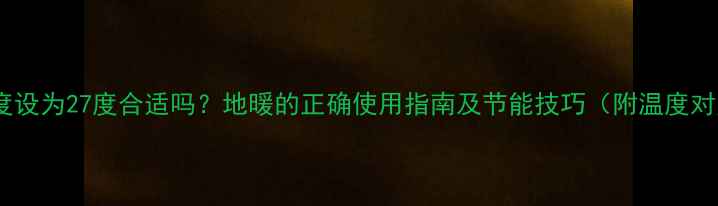 图片 地暖温度设为27度合适吗？地暖的正确使用指南及节能技巧（附温度对照表）2