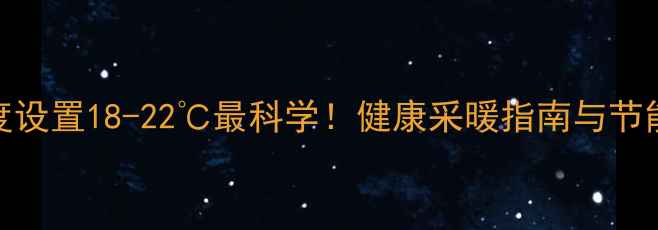 图片 地暖温度设置18-22℃最科学！健康采暖指南与节能技巧全