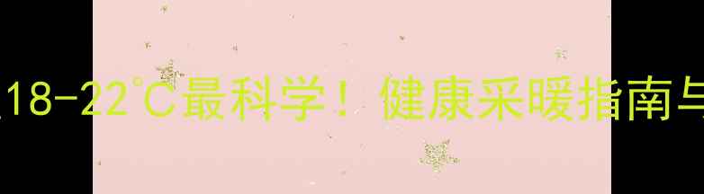 图片 地暖温度设置18-22℃最科学！健康采暖指南与节能技巧全2