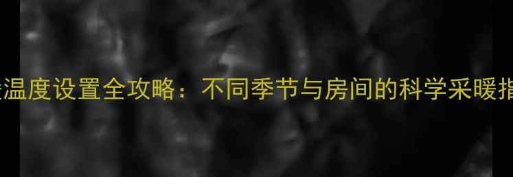图片 地暖温度设置全攻略：不同季节与房间的科学采暖指南1