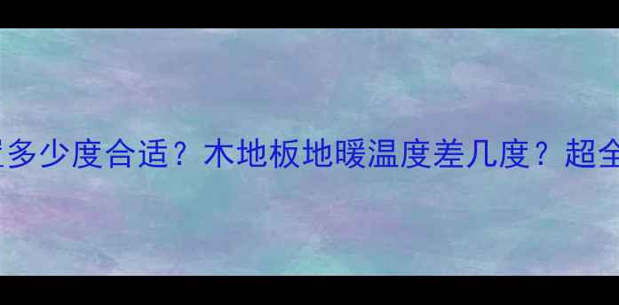 图片 地暖温度设置多少度合适？木地板地暖温度差几度？超全指南来了！2