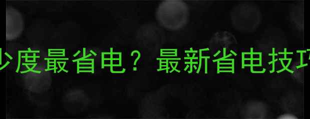 图片 地暖温度设置多少度最省电？最新省电技巧与科学设置指南