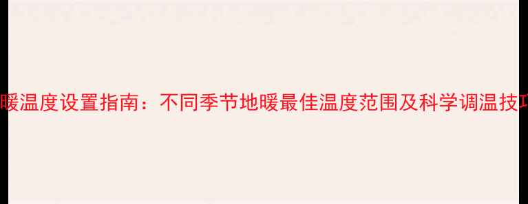 图片 地暖温度设置指南：不同季节地暖最佳温度范围及科学调温技巧1