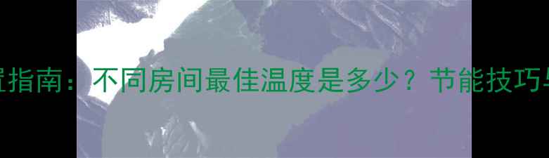 图片 地暖温度设置指南：不同房间最佳温度是多少？节能技巧与常见误区全