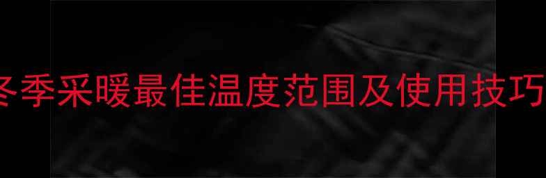 地暖温度设置指南冬季采暖最佳温度范围及使用技巧附分室控制攻略