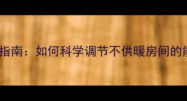 图片 地暖温度设置指南：如何科学调节不供暖房间的能耗与舒适度1
