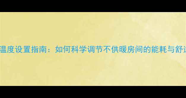 图片 地暖温度设置指南：如何科学调节不供暖房间的能耗与舒适度2