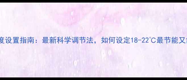 地暖温度设置指南最新科学调节法如何设定18-22最节能又舒适