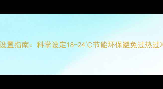 地暖温度设置指南科学设定18-24节能环保避免过热过冷伤设备