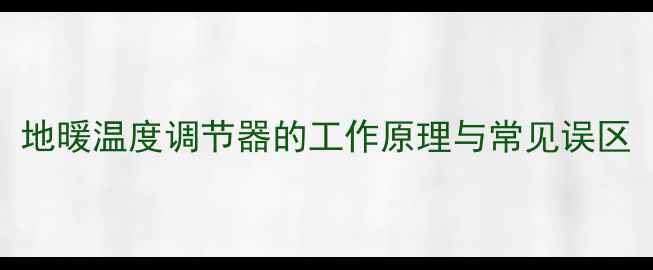图片 地暖温度调节器的工作原理与常见误区