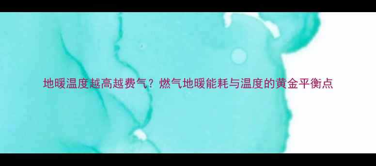 图片 地暖温度越高越费气？燃气地暖能耗与温度的黄金平衡点