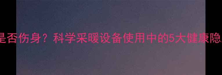 地暖温度过热是否伤身科学采暖设备使用中的5大健康隐患及解决方案