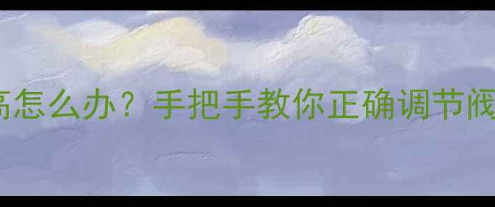 图片 地暖温度过高怎么办？手把手教你正确调节阀门节能技巧2