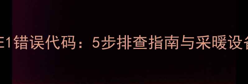 图片 地暖温控器E1错误代码：5步排查指南与采暖设备维护秘籍2