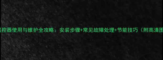 地暖温控器使用与维护全攻略安装步骤常见故障处理节能技巧附高清图解