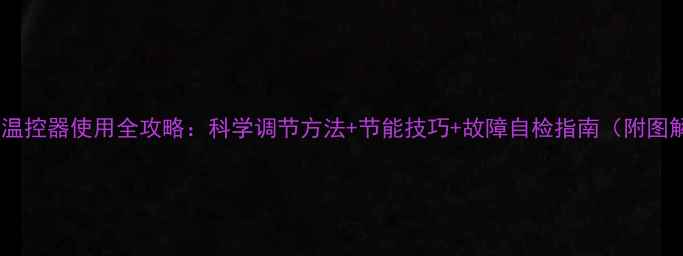 图片 地暖温控器使用全攻略：科学调节方法+节能技巧+故障自检指南（附图解）1
