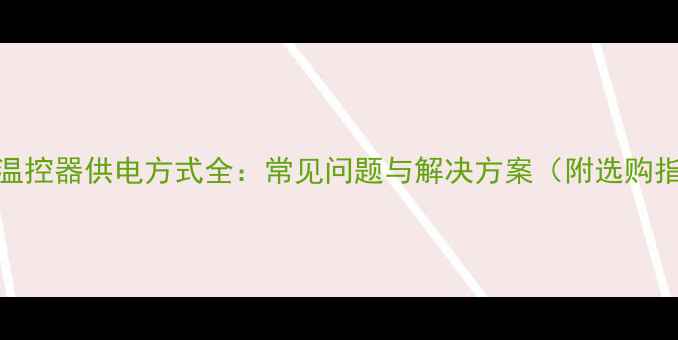 图片 地暖温控器供电方式全：常见问题与解决方案（附选购指南）