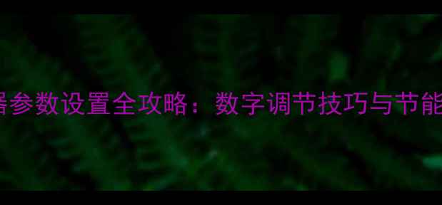 地暖温控器参数设置全攻略数字调节技巧与节能省电指南