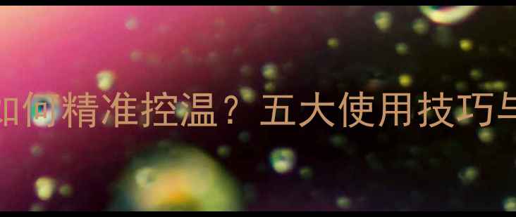 图片 地暖温控器如何精准控温？五大使用技巧与常见问题全