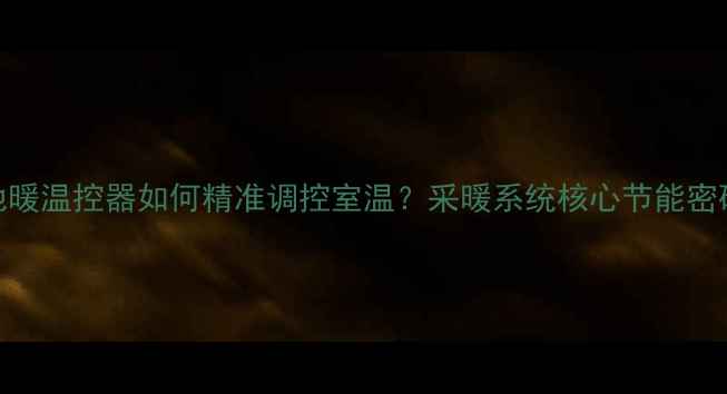 图片 地暖温控器如何精准调控室温？采暖系统核心节能密码