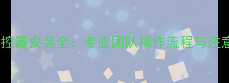 图片 地暖温控器安装全：专业团队操作流程与注意事项2