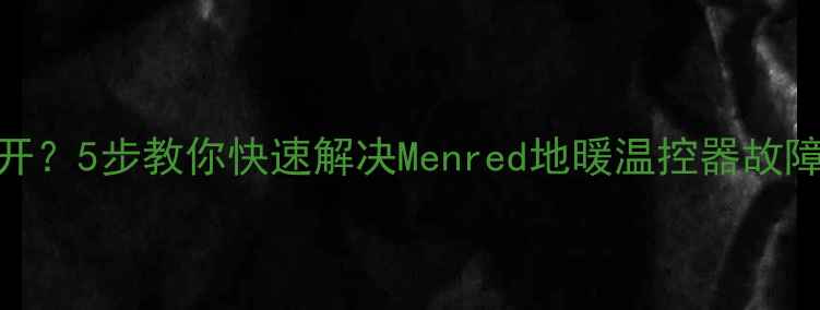 图片 地暖温控器打不开？5步教你快速解决Menred地暖温控器故障（附图文教程）