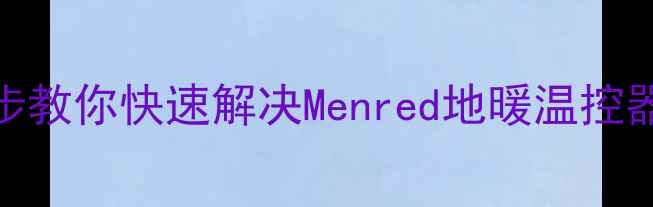 图片 地暖温控器打不开？5步教你快速解决Menred地暖温控器故障（附图文教程）1