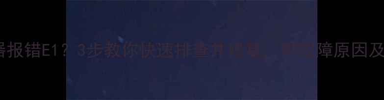 图片 地暖温控器报错E1？3步教你快速排查并修复，附故障原因及预防措施1