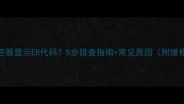地暖温控器显示ER代码5步排查指南常见原因附维修技巧