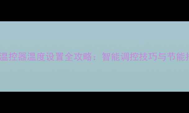 图片 地暖温控器温度设置全攻略：智能调控技巧与节能指南1