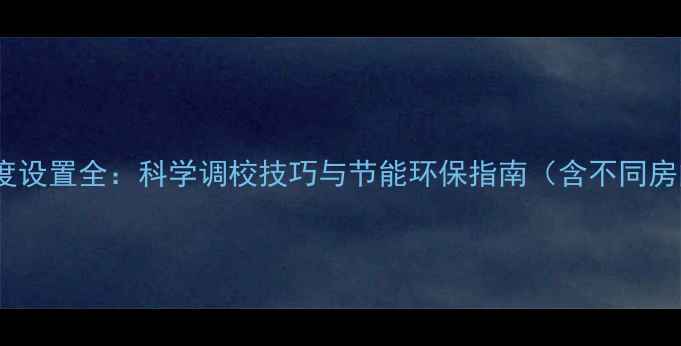 图片 地暖温控器温度设置全：科学调校技巧与节能环保指南（含不同房间温度建议）1