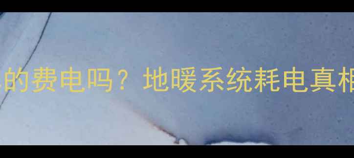 地暖温控器真的费电吗地暖系统耗电真相及省电技巧