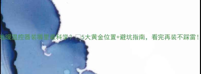 图片 地暖温控器装哪里最科学？🔥5大黄金位置+避坑指南，看完再装不踩雷！