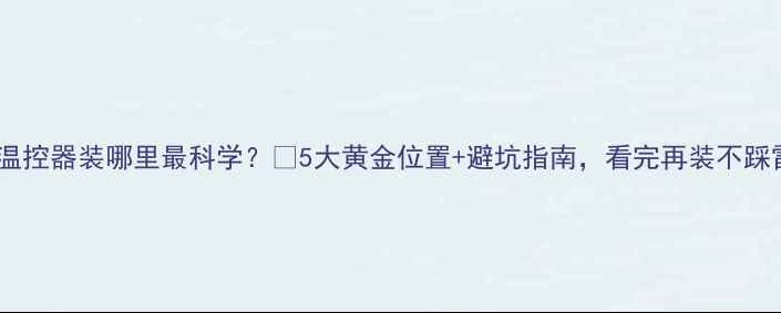 图片 地暖温控器装哪里最科学？🔥5大黄金位置+避坑指南，看完再装不踩雷！1