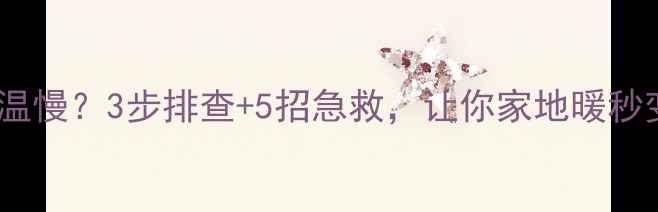 图片 地暖温控器调温慢？3步排查+5招急救，让你家地暖秒变恒温空调🔥1