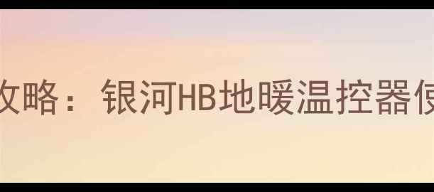 地暖温控器调节全攻略银河HB地暖温控器使用技巧与节能指南