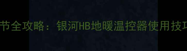 图片 地暖温控器调节全攻略：银河HB地暖温控器使用技巧与节能指南1