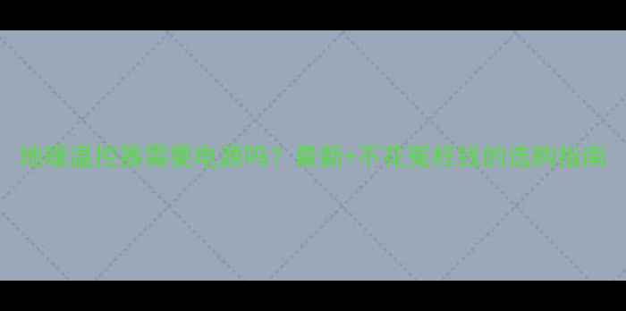 图片 地暖温控器需要电源吗？最新+不花冤枉钱的选购指南