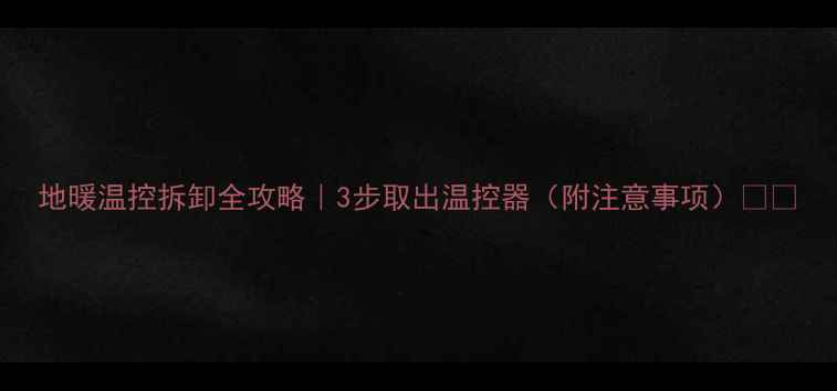图片 地暖温控拆卸全攻略｜3步取出温控器（附注意事项）🔥🏠